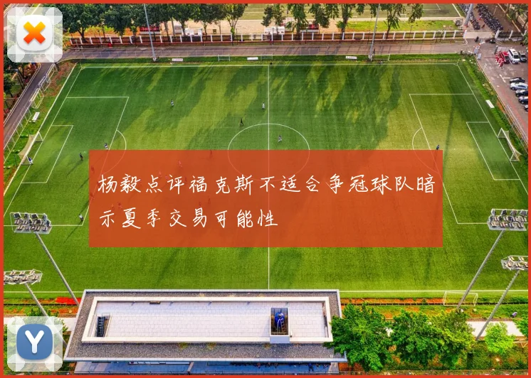 杨毅点评福克斯不适合争冠球队暗示夏季交易可能性