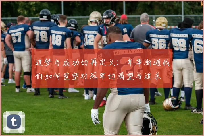 追梦与成功的再定义：年华渐逝我们如何重塑对冠军的渴望与追求