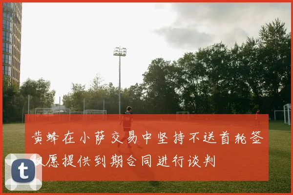 黄蜂在小萨交易中坚持不送首轮签仅愿提供到期合同进行谈判