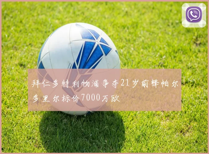 拜仁多特利物浦争夺21岁前锋帕尔多里尔标价7000万欧