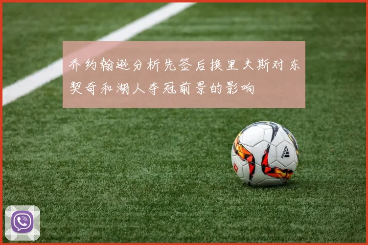 乔约翰逊分析先签后换里夫斯对东契奇和湖人夺冠前景的影响