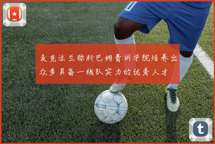 麦克法兰称科巴姆青训学院培养出众多具备一线队实力的优秀人才