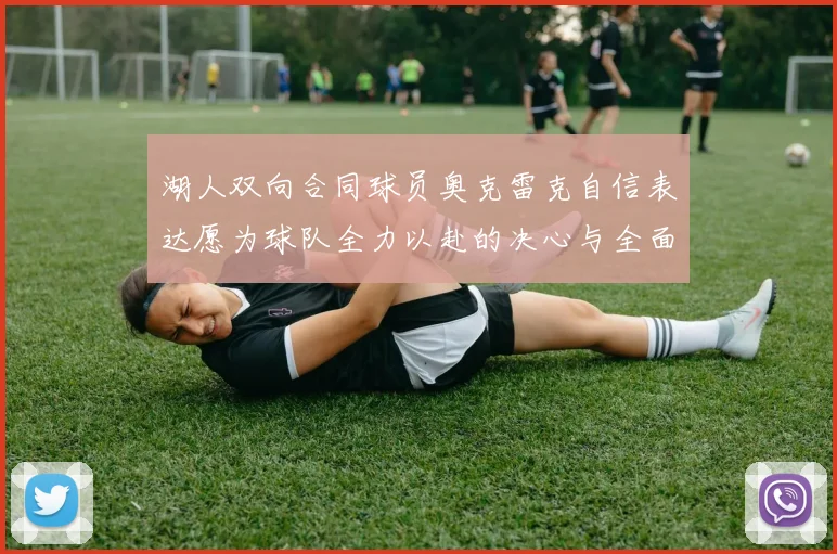 湖人双向合同球员奥克雷克自信表达愿为球队全力以赴的决心与全面能力