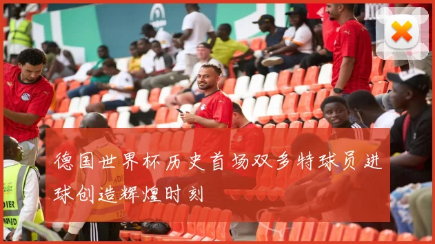 德国世界杯历史首场双多特球员进球创造辉煌时刻