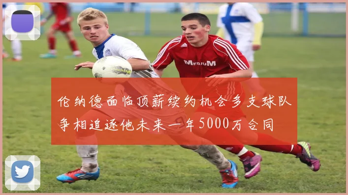 伦纳德面临顶薪续约机会多支球队争相追逐他未来一年5000万合同