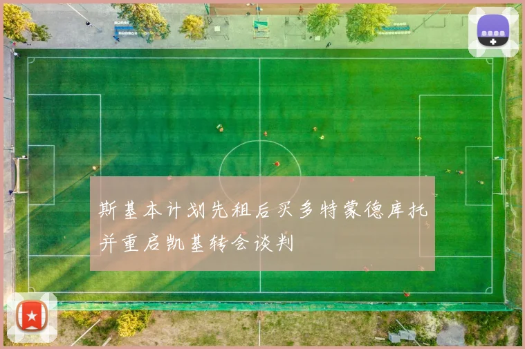 斯基本计划先租后买多特蒙德库托并重启凯基转会谈判