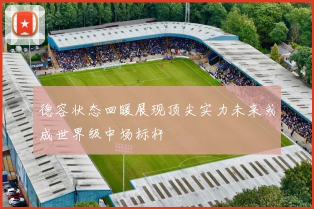 德容状态回暖展现顶尖实力未来或成世界级中场标杆