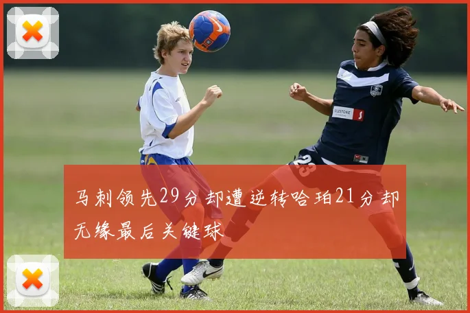 马刺领先29分却遭逆转哈珀21分却无缘最后关键球