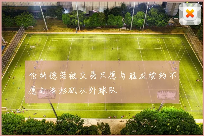 伦纳德若被交易只愿与猛龙续约不愿赴洛杉矶以外球队