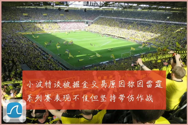 小波特谈被掘金交易原因称因雷霆系列赛表现不佳但坚持带伤作战