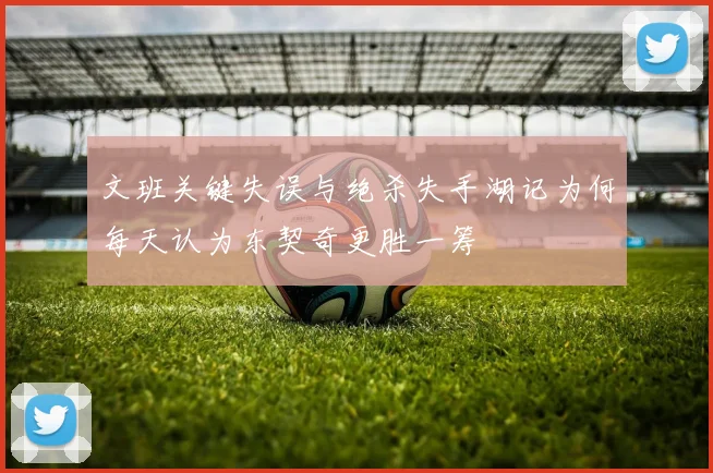 文班关键失误与绝杀失手湖记为何每天认为东契奇更胜一筹