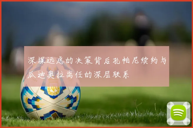 深谋远虑的决策背后孔帕尼续约与瓜迪奥拉离任的深层联系